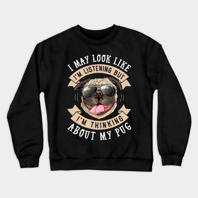 I May Look Like Im Listening but Im Thinking About My Pug